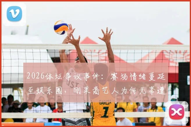 2026体坛争议事件:赛场情绪蔓延至娱乐圈,刚果裔艺人为何无辜遭韩国球迷网络暴力?