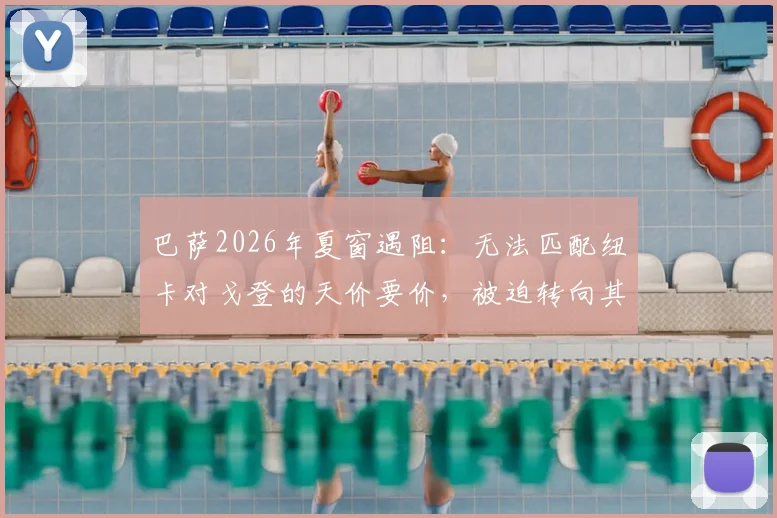 巴萨2026年夏窗遇阻：无法匹配纽卡对戈登的天价要价，被迫转向其他引援目标深度分析