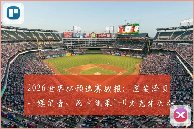 2026世界杯预选赛战报：图安泽贝一锤定音，民主刚果1-0力克牙买加成功晋级，附全场技术统计与战术解析