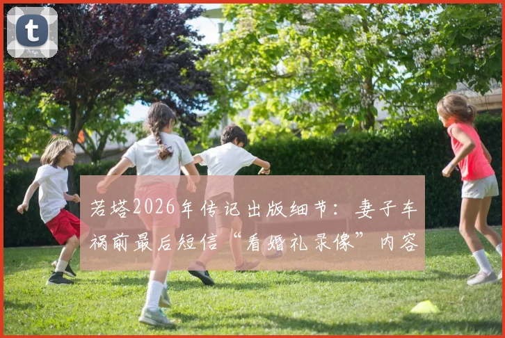 若塔2026年传记出版细节：妻子车祸前最后短信“看婚礼录像”内容首次完整披露