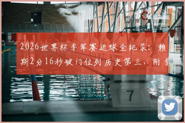 2026世界杯季军赛进球全纪录:赖斯2分16秒破门位列历史第三,附季军赛最快进球榜单