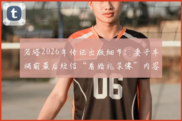 若塔2026年传记出版细节:妻子车祸前最后短信“看婚礼录像”内容首次完整披露