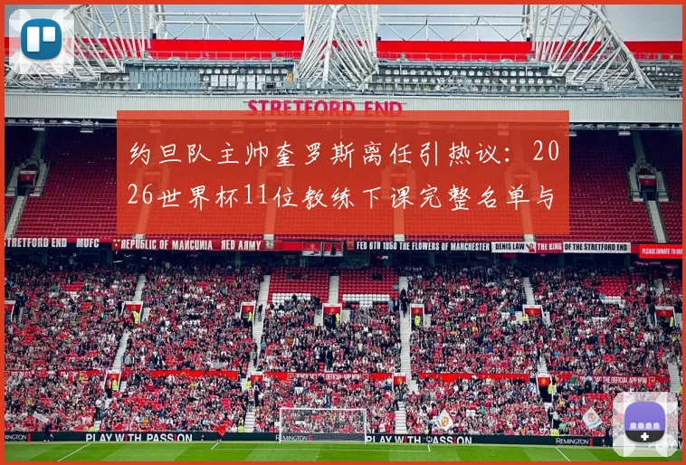 约旦队主帅奎罗斯离任引热议：2026世界杯11位教练下课完整名单与原因分析，亚洲足球路在何方？