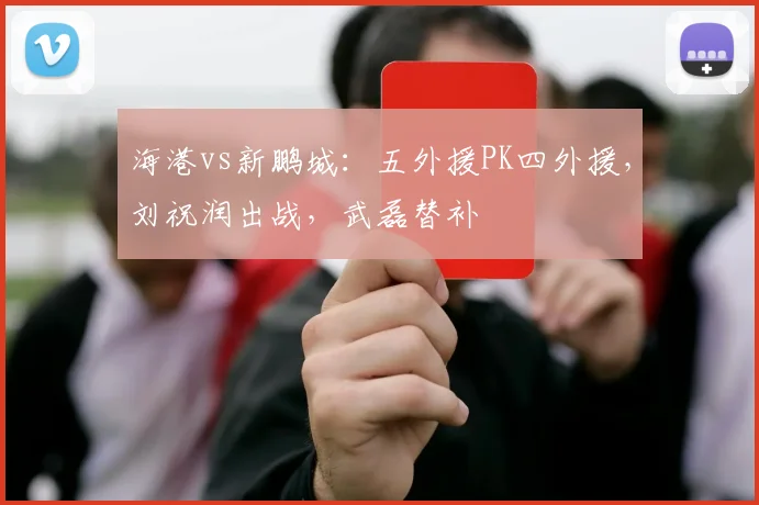 海港vs新鹏城：五外援PK四外援，刘祝润出战，武磊替补