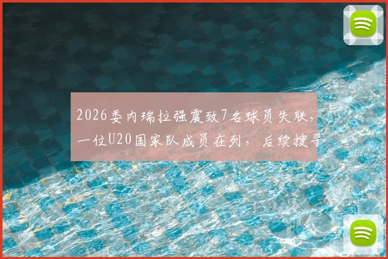 2026委内瑞拉强震致7名球员失联,一位U20国家队成员在列,后续搜寻与球员安全引关注