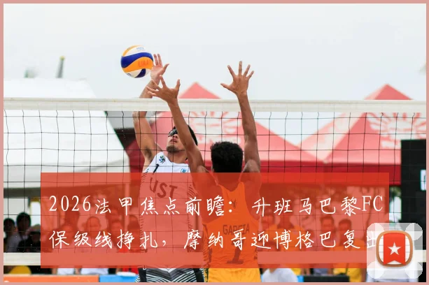 2026法甲焦点前瞻：升班马巴黎FC保级线挣扎，摩纳哥迎博格巴复出赛程解读