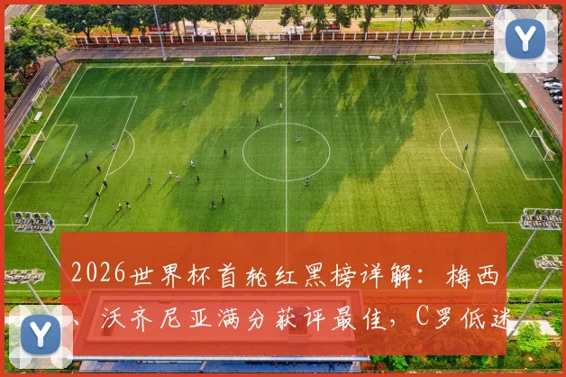 2026世界杯首轮红黑榜详解：梅西、沃齐尼亚满分获评最佳，C罗低迷原因何在？